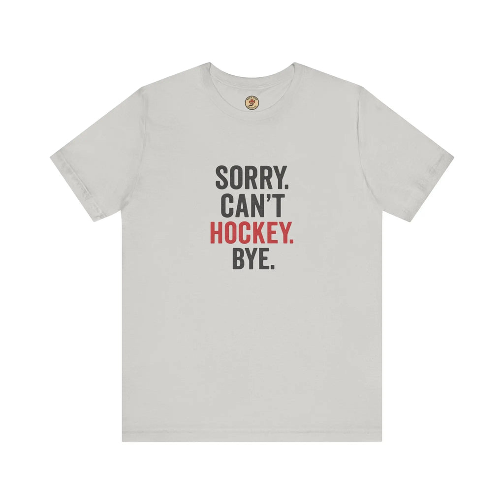 Sorry Can't Hockey Bye T-Shirt - Hockey Priority - Maple Stick Hockey Co. - True Hockey Fan Gift