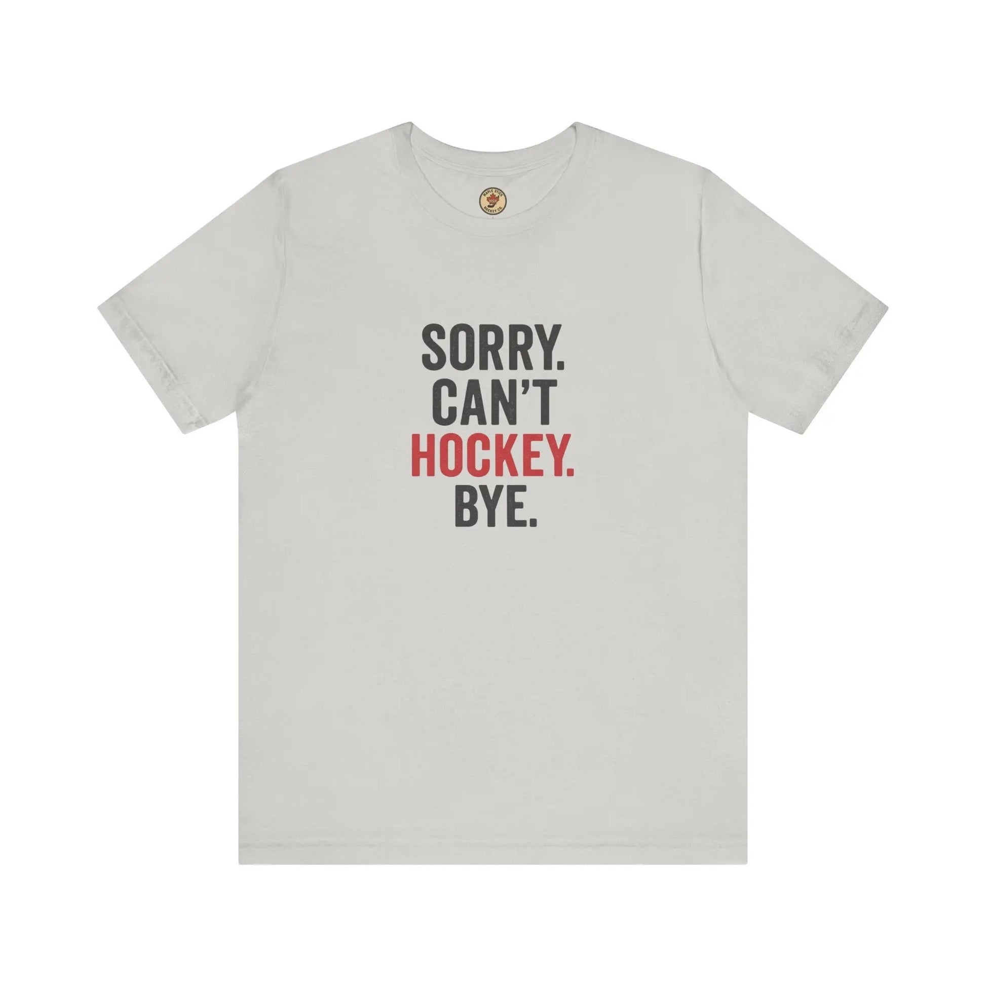 Sorry Can't Hockey Bye T-Shirt - Hockey Priority - Maple Stick Hockey Co. - True Hockey Fan Gift