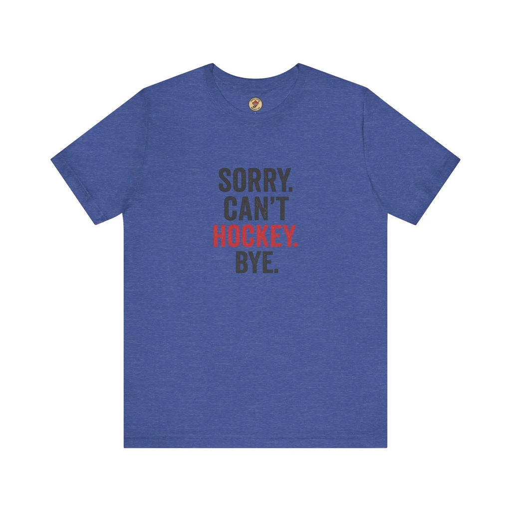 Sorry Can't Hockey Bye T-Shirt - Hockey Priority - Maple Stick Hockey Co. - True Hockey Fan Gift