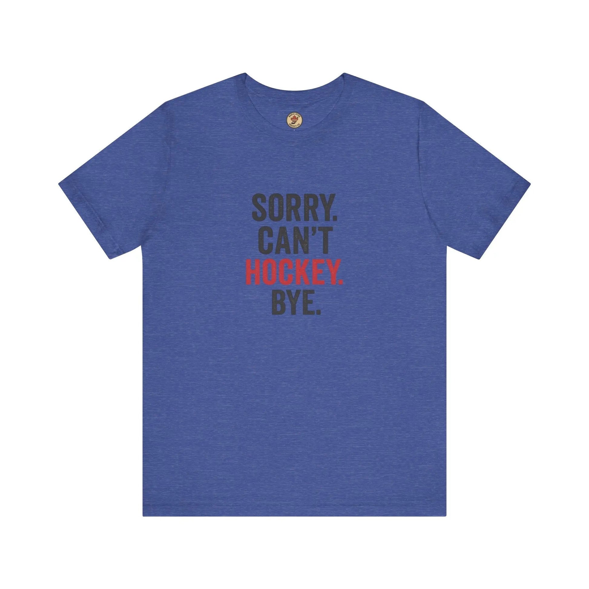 Sorry Can't Hockey Bye T-Shirt - Hockey Priority - Maple Stick Hockey Co. - True Hockey Fan Gift