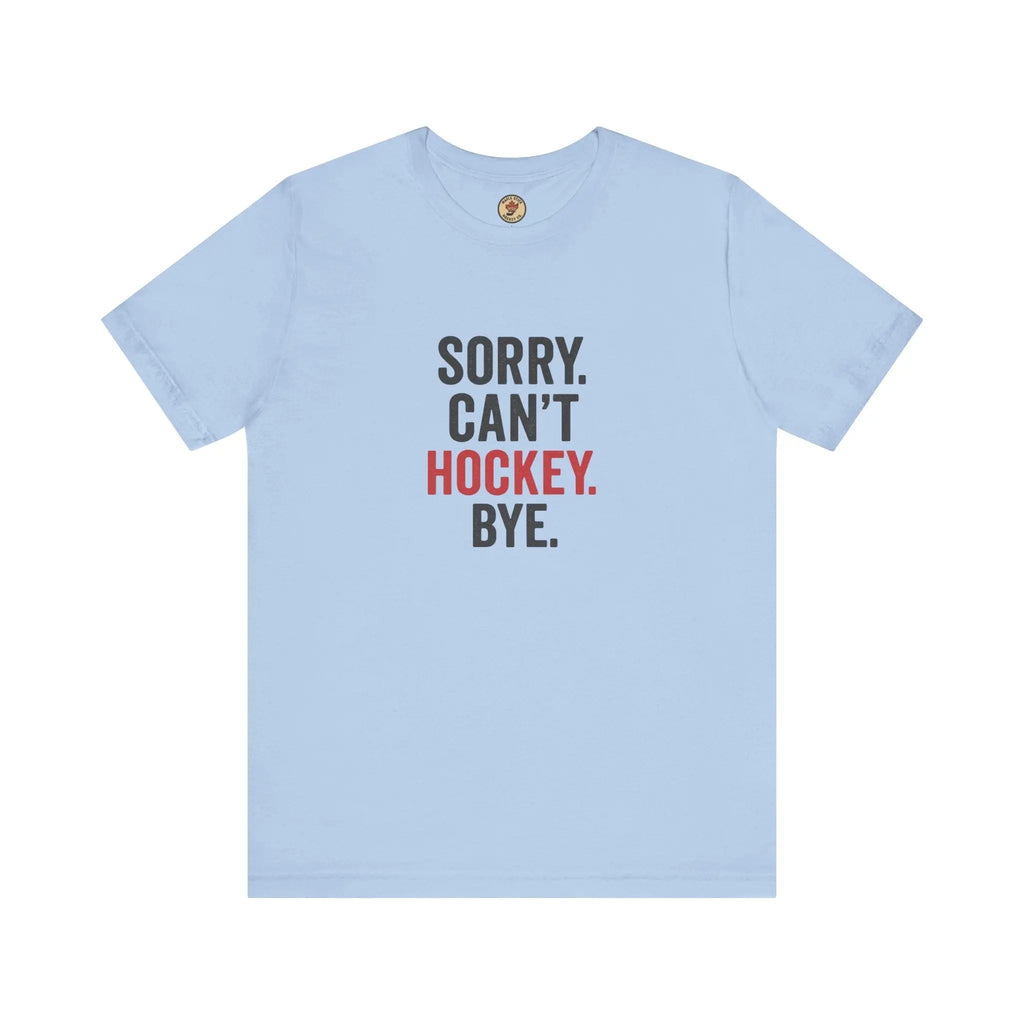 Sorry Can't Hockey Bye T-Shirt - Hockey Priority - Maple Stick Hockey Co. - True Hockey Fan Gift