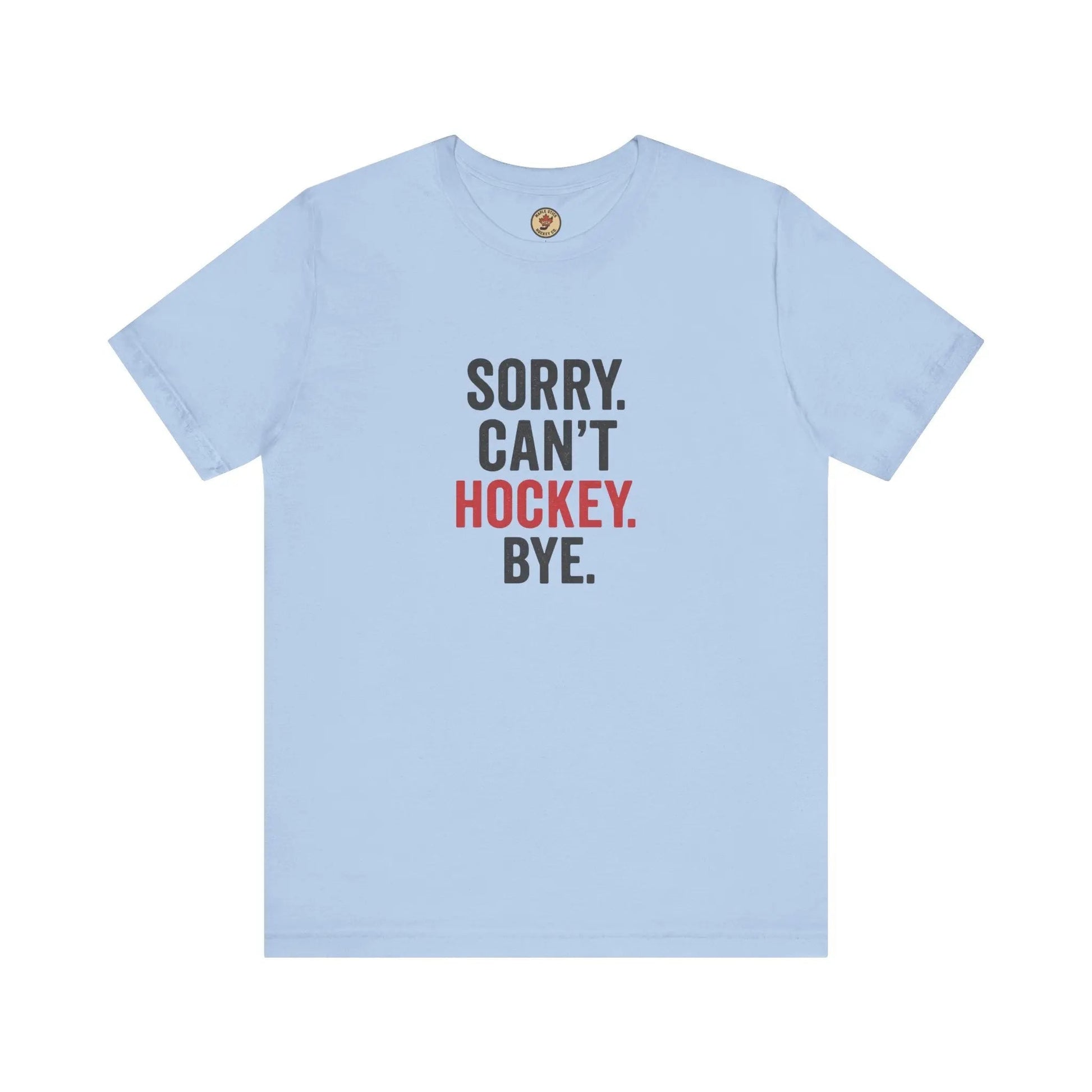 Sorry Can't Hockey Bye T-Shirt - Hockey Priority - Maple Stick Hockey Co. - True Hockey Fan Gift