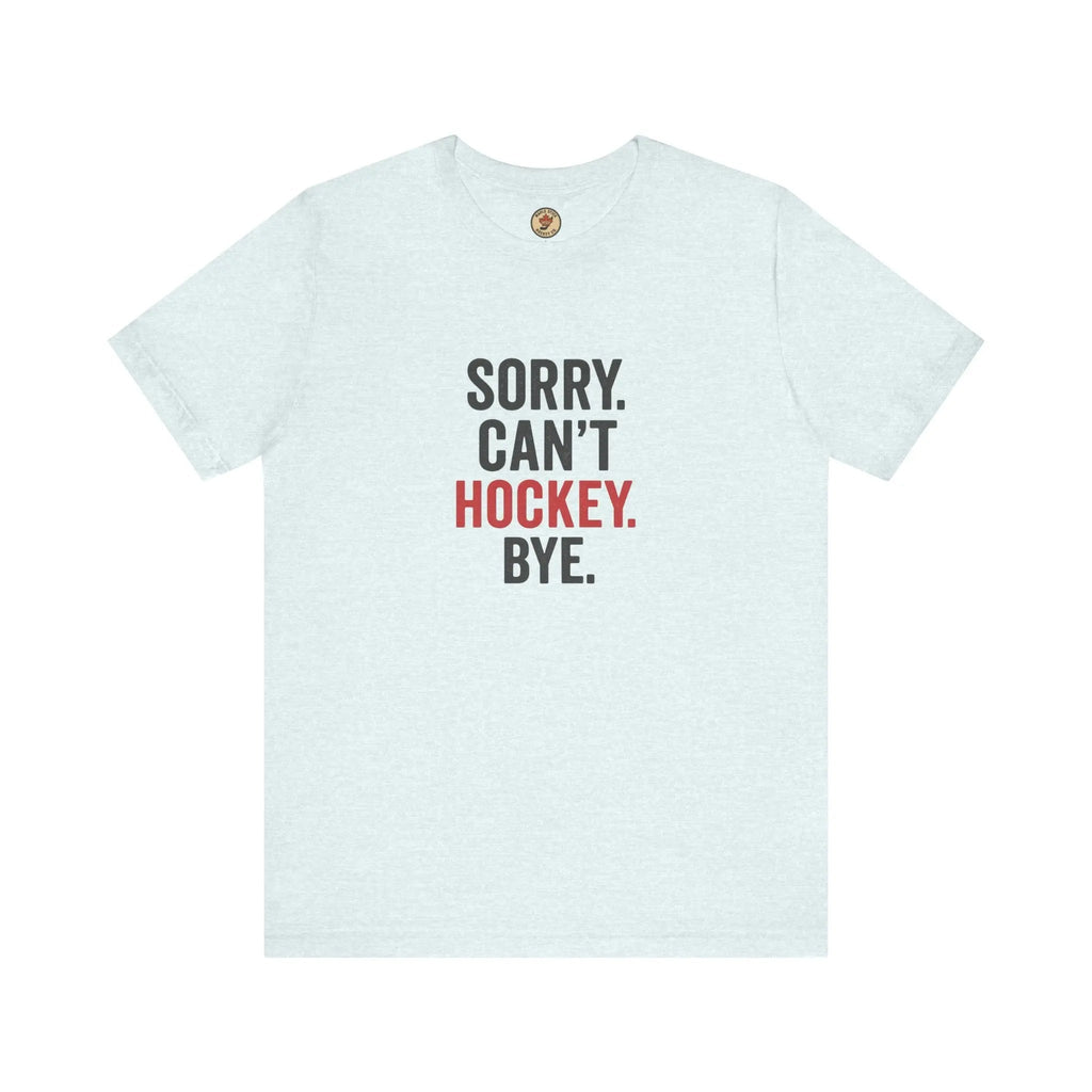 Sorry Can't Hockey Bye T-Shirt - Hockey Priority - Maple Stick Hockey Co. - True Hockey Fan Gift