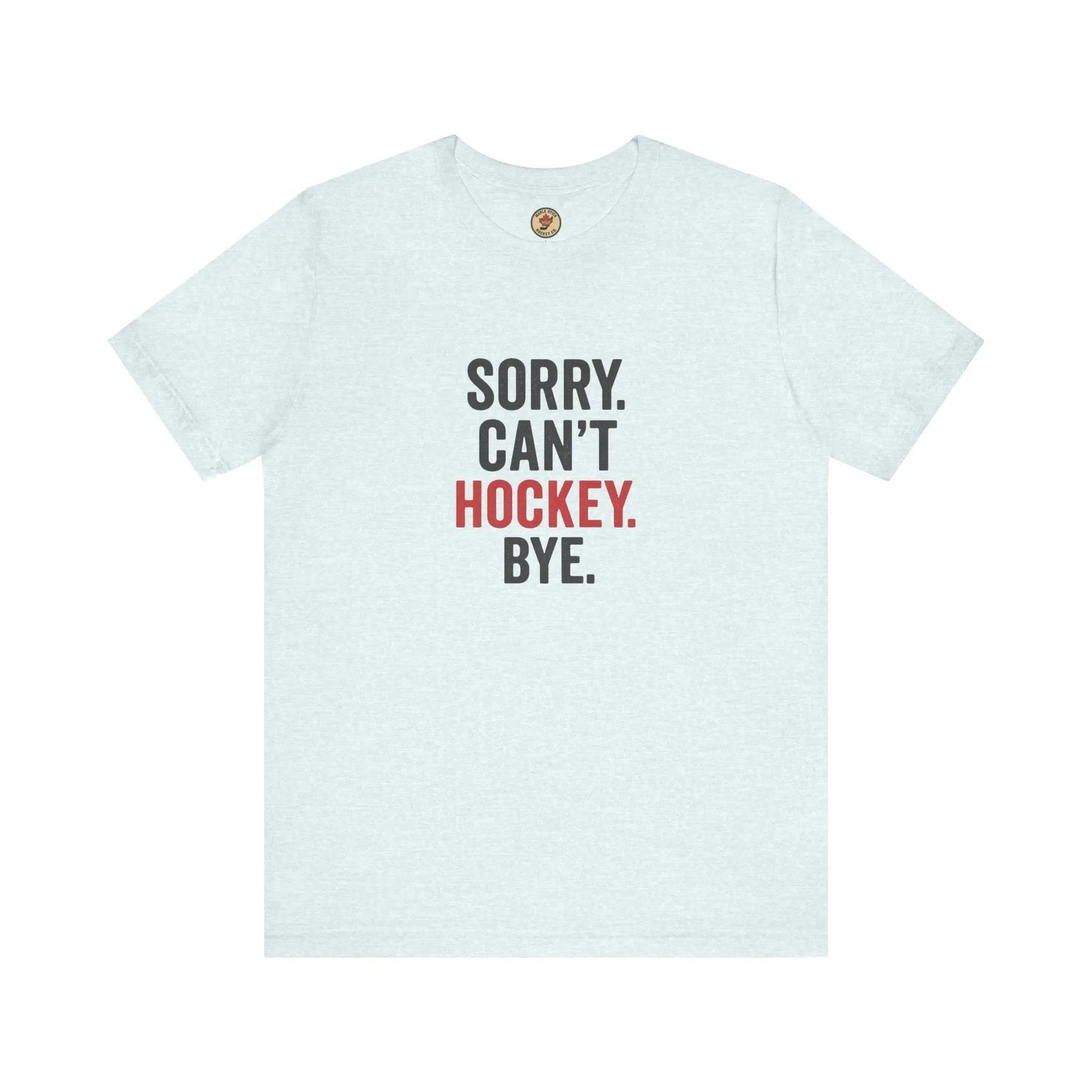 Sorry Can't Hockey Bye T-Shirt - Hockey Priority - Maple Stick Hockey Co. - True Hockey Fan Gift