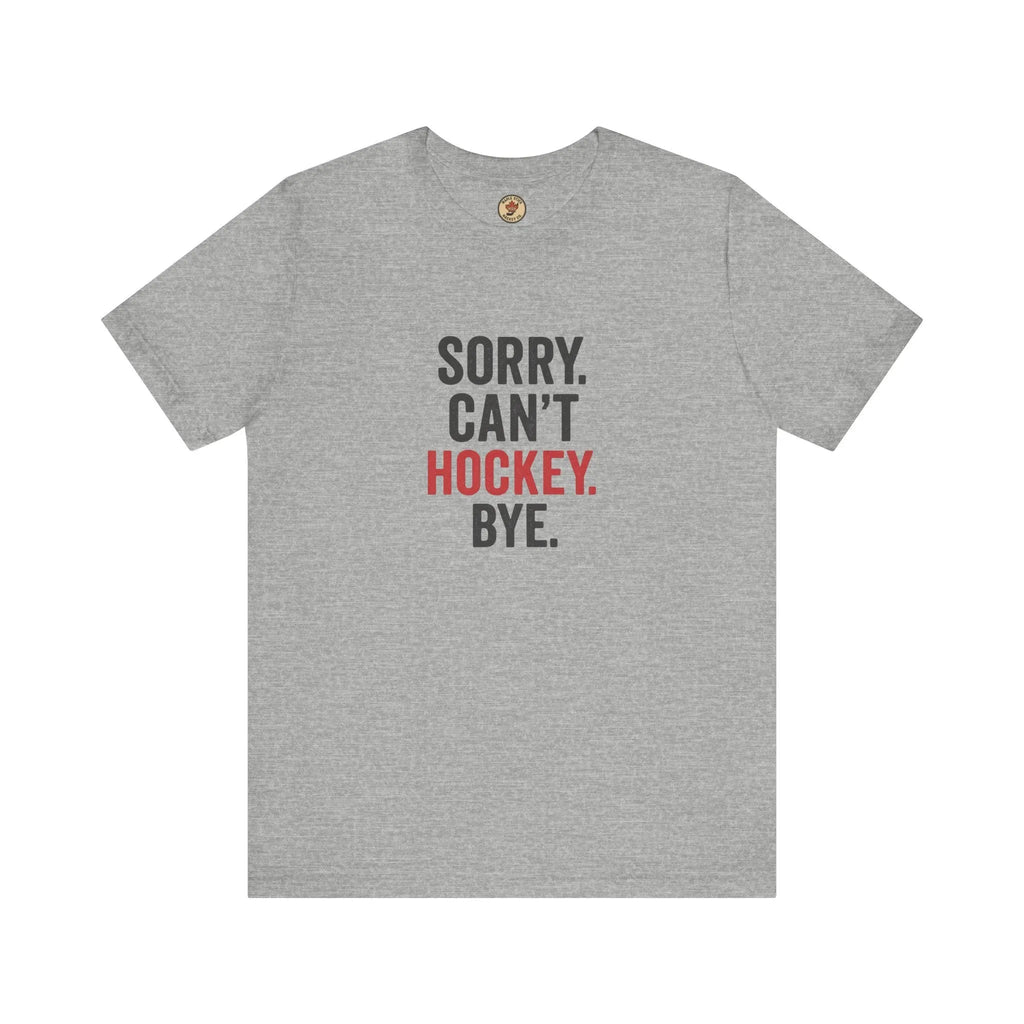 Sorry Can't Hockey Bye T-Shirt - Hockey Priority - Maple Stick Hockey Co. - True Hockey Fan Gift