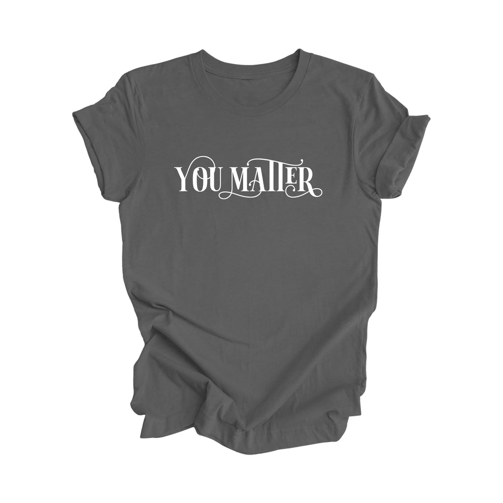 You Matter - Positive Quote Shirt, Teacher Shirt, Inspirational Shirt, Motivational Shirt, Empowerment Shirts, Mental Health Awareness T-shirt, Gift For Her, Gift For Him - Inspired X
