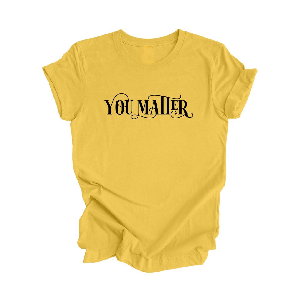You Matter - Positive Quote Shirt, Teacher Shirt, Inspirational Shirt, Motivational Shirt, Empowerment Shirts, Mental Health Awareness T-shirt, Gift For Her, Gift For Him - Inspired X
